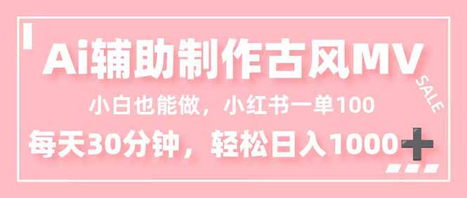 小白也能做！AI辅助制作古风MV，小红薯一单100，每天30分钟轻松日入1000+-创客副业