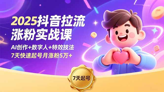 2025抖音拉流涨粉实战课,AI创作+数字人+特效技法,7天快速起号月涨粉5万+-创客副业