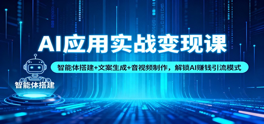 AI应用实战变现课:智能体搭建+文案生成+音视频制作,解锁AI赚钱引流模式-创客副业