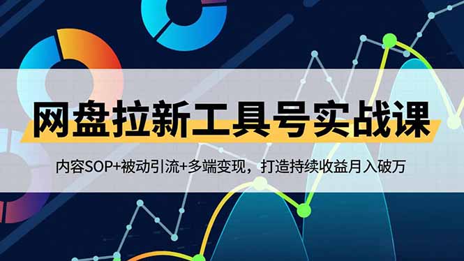 网盘拉新工具号实战课，内容SOP+被动引流+多端变现，打造持续收益月入破万-创客副业