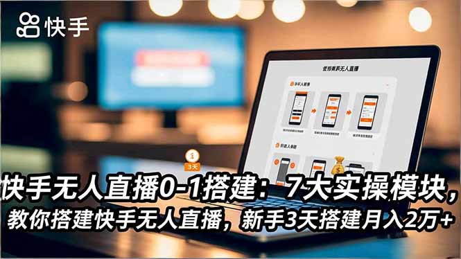 快手无人直播0-1搭建：7大实操模块，教你搭建快手无人直播，新手3天搭建月入2万+-创客副业