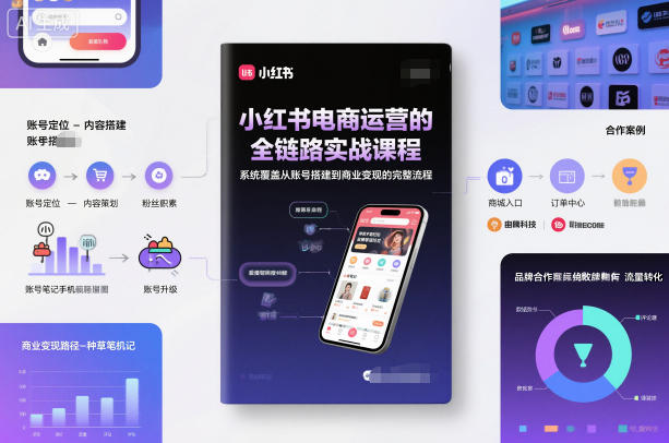 小红书电商运营的全链路实战课程，系统覆盖从账号搭建到商业变现的完整流程-创客副业