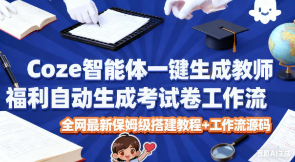 Coze智能体一键生成教师福利自动生成考试试卷工作流，全网最新保姆级搭建教程+工作流源码-创客副业