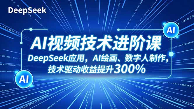 AI视频技术进阶课，DeepSeek应用、AI绘画、数字人制作，技术驱动收益提升300%-创客副业