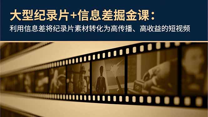 大型纪录片+信息差掘金课：利用信息差将纪录片素材转化为高传播、高收益的短视频-创客副业