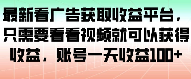 最新看广告获取收益平台,只需要看看视频就可以获得收益,账号一天收益100+-创客副业