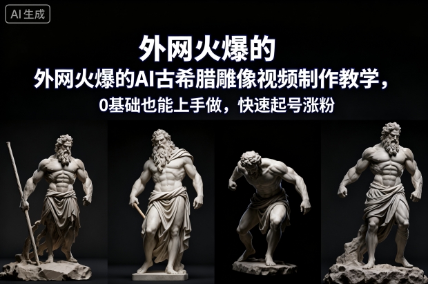 外网火爆的AI古希腊雕像视频制作教学，0基础也能上手做，快速起号涨粉-创客副业