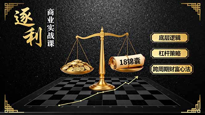 《逐 利》商业实战课，底层逻辑、杠杆策略、18锦囊，跨周期财富心法(更新-创客副业
