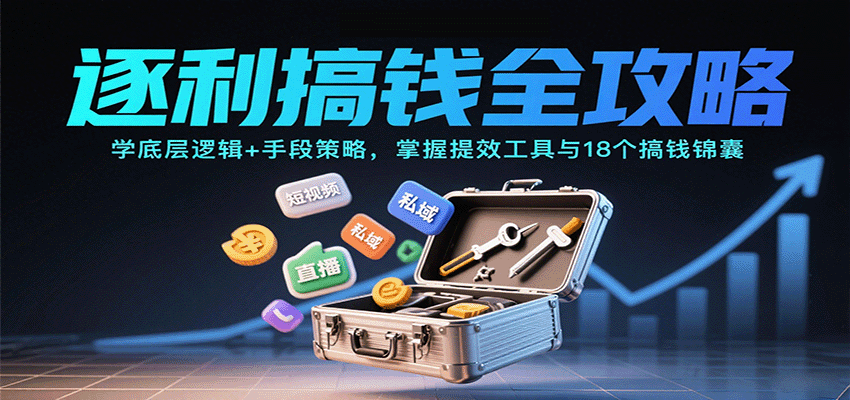 逐利搞钱全攻略:学底层逻辑+手段策略,掌握提效工具与18个搞钱锦囊(更新11月)-创客副业