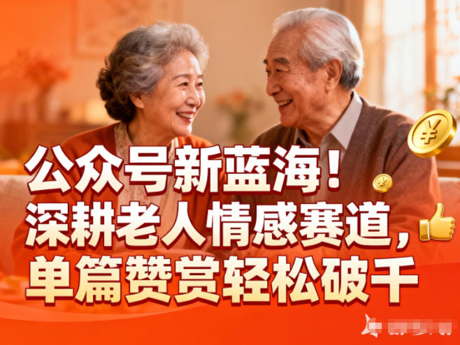 公众号新蓝海！深耕老人情感赛道，单篇赞赏轻松破1k-创客副业