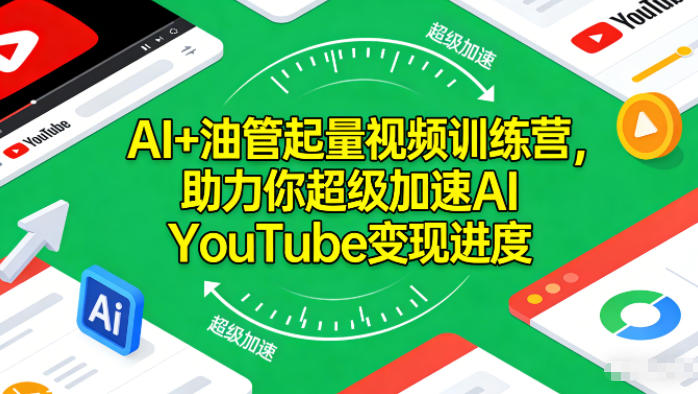 AI+油管起量视频训练营，助力你超级加速AI YouTube变现进度​-创客副业