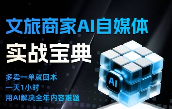 文旅商家AI自媒体实战课，告别无效内卷，用AI重塑文旅自媒体运营思维-创客副业