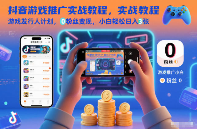 抖音游戏推广实战教程，游戏发行人计划，0粉丝变现，小白轻松日入3张-创客副业