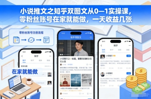 小说推文之知乎双图文从0—1实操课，零粉丝账号在家就能做，一天收益几张-创客副业