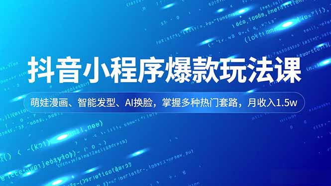 抖音小程序爆款玩法课，萌娃漫画、智能发型、AI换脸，掌握多种热门套路，月收入1.5w-创客副业