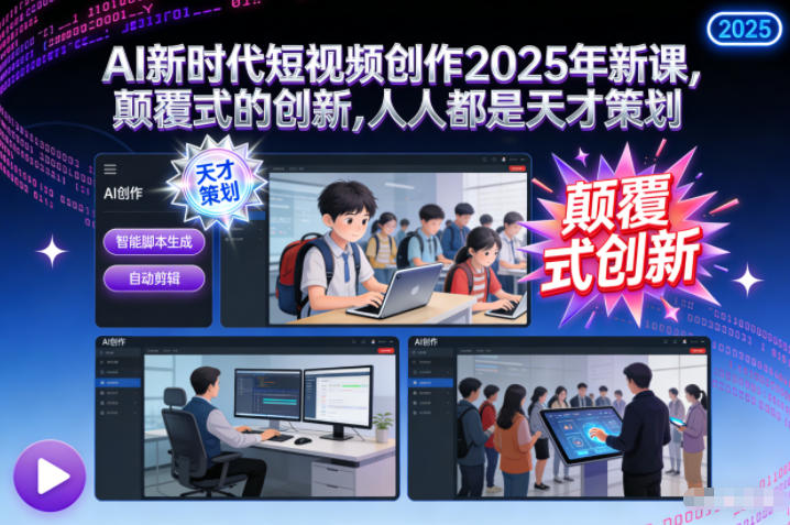 AI新时代短视频创作2025年新课，​颠覆式的创新，人人都是天才策划-创客副业