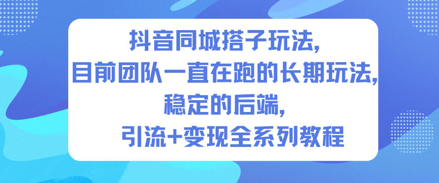 抖音同城搭子玩法,目前团队一直在跑的长期玩法,稳定的后端,引流+变现全系列教程-创客副业