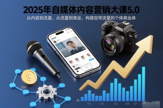 2025年自媒体内容营销大课5.0,从内容到流量,从流量到商业,构建自带流量的个体商业体-创客副业