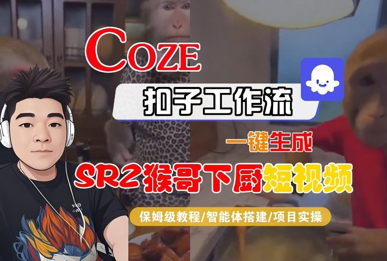 Coze扣子智能体工作流一键生成“SORA2猴哥下厨“短视频,全流程保姆级教学-创客副业