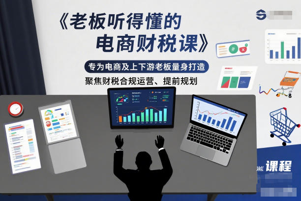 老板听得懂的电商财税课,专为电商及上下游老板量身打造,聚焦财税合规运营、提前规划-创客副业