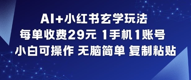 AI+小红书玄学玩法，每单收费29米，1手机1账号，小白可操作，无脑简单复制粘贴-创客副业