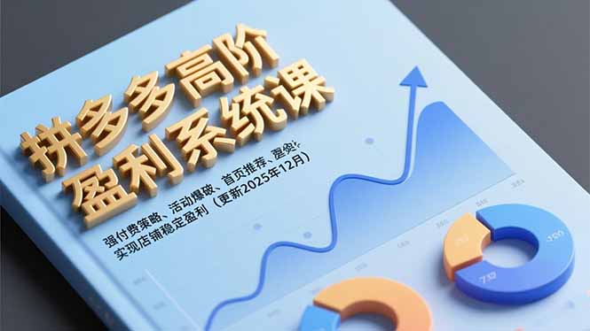 拼多多高阶盈利系统课，强付费策略、活动爆破、首页推荐，实现店铺稳定盈利(更新12月-创客副业