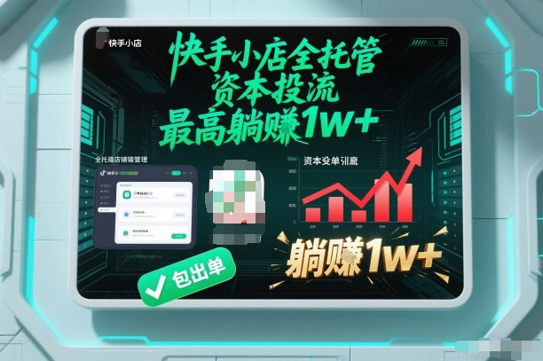 【快手小店全托管】资本投流，包出单，最高躺賺1w+【揭秘】-创客副业