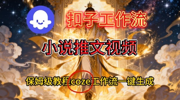 Coze扣子智能体工作流一键生成小说推文视频，保姆级搭建教学-创客副业