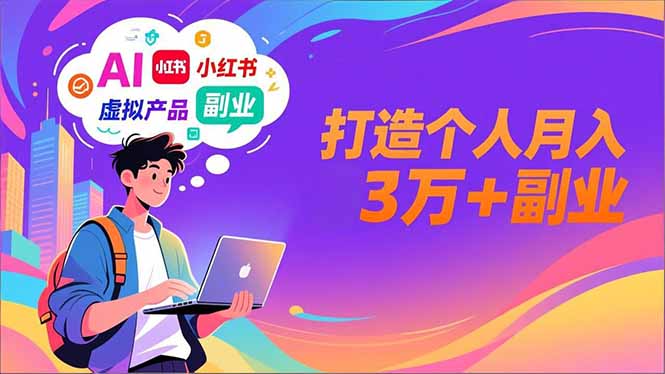 AI+小红书特训营，智能体搭建+虚拟产品原创+商业化变现，打造个人月入3万+副业-创客副业