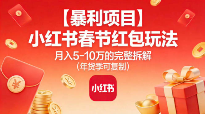 【暴利项目】小红书春节红包玩法月入5W的完整拆解(年货季可复制)-创客副业