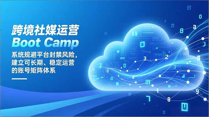 跨境社媒运营Boot Camp：系统规避平台封禁风险，建立可长期、稳定运营的账号矩阵体系-创客副业