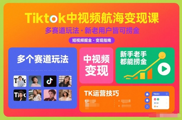 Tiktok中视频航海变现课，多个赛道玩法，新手老手都能在TK中视频捞金-创客副业