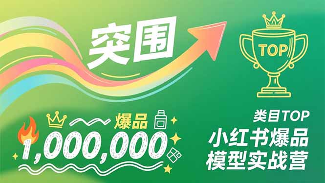 小红书爆品模型实战营，从新品突围到成为类目TOP，可复制路径，打造多个营收百万级爆品-创客副业