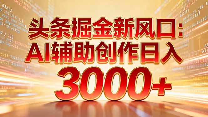 头条掘金新风口：AI辅助创作日入3000+，矩阵玩法当天启动隔天见效-创客副业