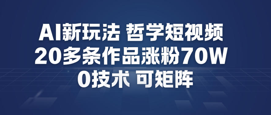 AI新玩法哲学短视频制作教学，20多条作品涨粉70W，0成本赛道，可矩阵-创客副业