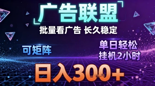 最新广告联盟全自动掘金，长期稳定，单窗口最高收益30+，可矩阵日入3张【揭秘】-创客副业