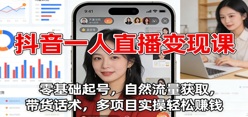 抖音一人直播变现课：零基础起号，自然流量获取，带货话术，多项目实操轻松赚钱-创客副业