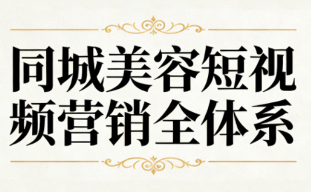 同城美容短视频营销全体系-创客副业