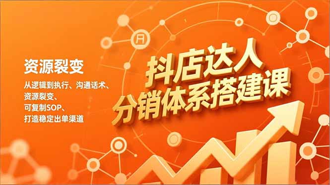 抖店达人分销体系搭建课，从逻辑到执行、沟通话术、资源裂变，可复制SOP，打造稳定出单渠道-创客副业