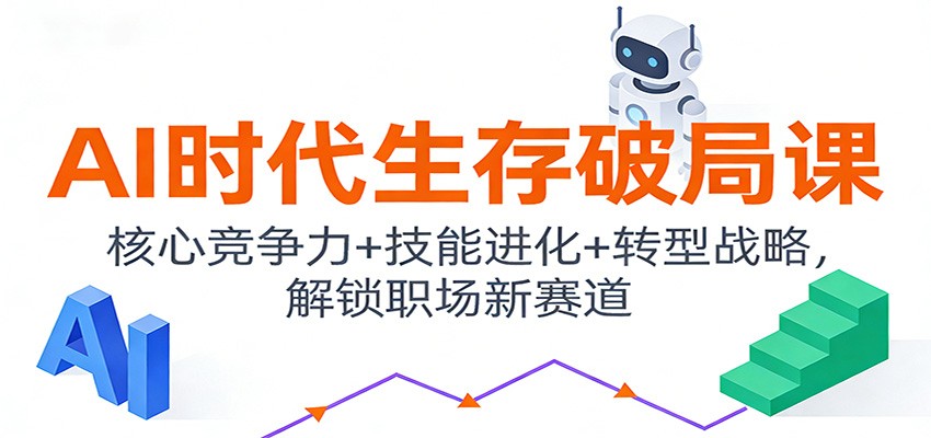 AI时代生存破局课：核心竞争力+技能进化+转型战略，解锁职场新赛道-创客副业