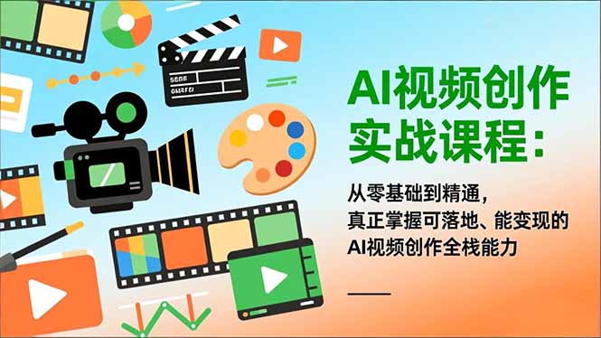 AI视频创作实战课程：从零基础到精通，真正掌握可落地、能变现的AI视频创作全栈能力-创客副业