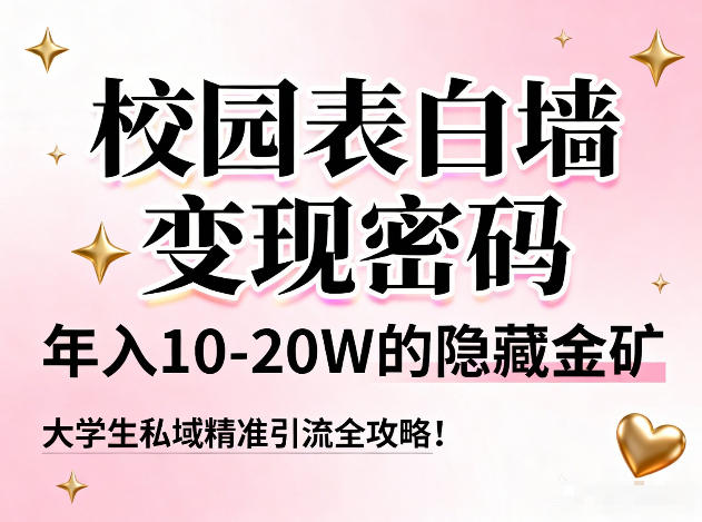 校园表白墙变现密码，年入10-20W的隐藏金矿，大学生私域精准引流全攻略！-创客副业