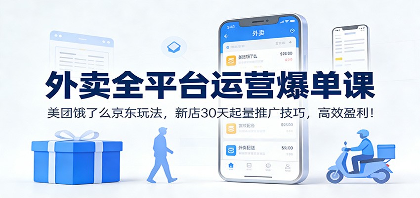 外卖全平台运营爆单课：美团饿了么京东玩法，新店30天起量推广技巧，高效盈利！-创客副业