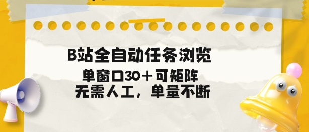 B站全自动任务浏览，单窗口30+可矩阵操作，无需人工单量不断【揭秘】-创客副业