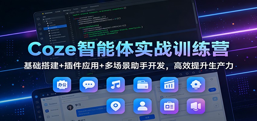 Coze智能体实战训练营：基础搭建+插件应用+多场景助手开发，高效提升生产力-创客副业