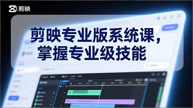 剪映专业版系统课，基础操作、高级技巧、电影调色、特效制作、AI应用/等等，掌握专业级技能-创客副业