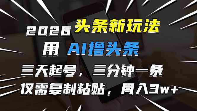 2026最新头条玩法，用AI撸头条，3天必起号，3分钟1条，只需要复制粘贴，简单月入3W+-创客副业