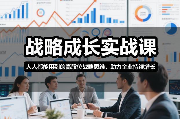 战略成长实战课,人人都能用到的高段位战略思维,助力企业持续增长-创客副业