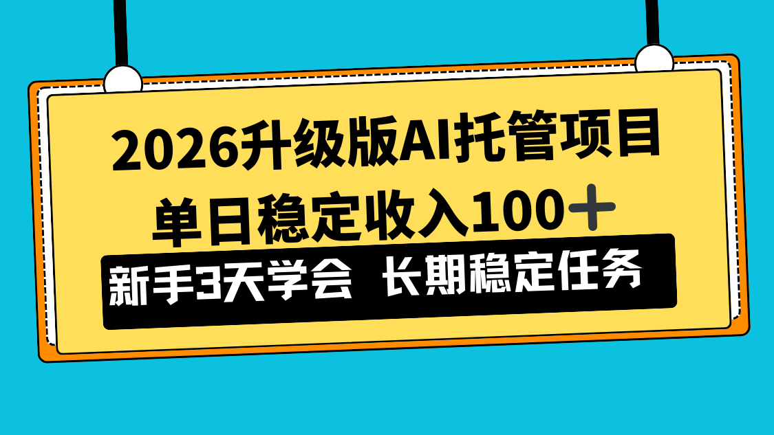 2026升级版Ai托管项目，单日稳定收入100+，新手小白3天学会-创客副业