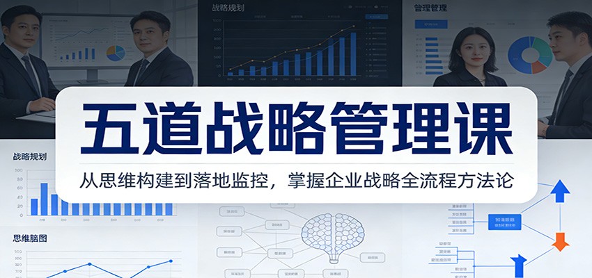 五道战略管理课：从思维构建到落地监控，掌握企业战略全流程方法论-创客副业